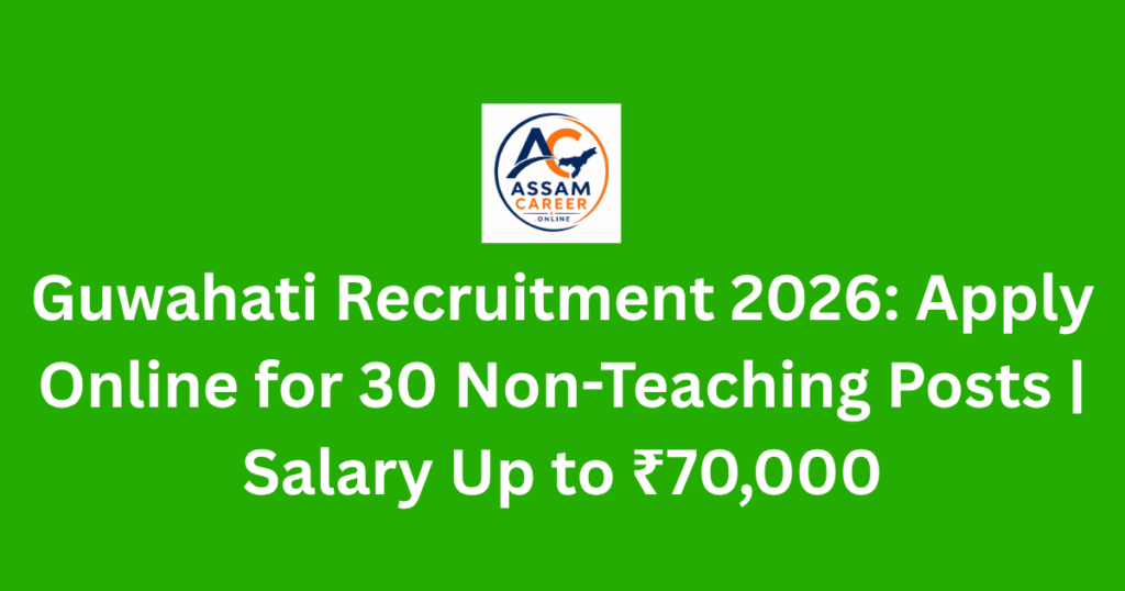 Guwahati Recruitment 2026: Apply Online for 30 Non-Teaching Posts | Salary Up to ₹70,000