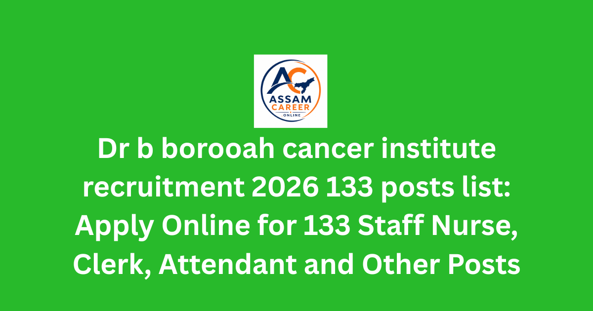 Dr b borooah cancer institute recruitment 2026 133 posts list: Apply Online for 133 Staff Nurse, Clerk, Attendant and Other Posts