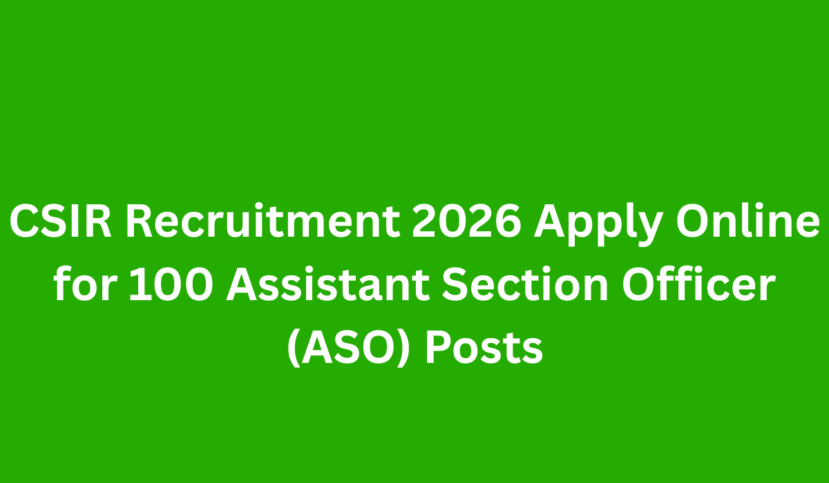 CSIR Recruitment 2026 Apply Online for 100 Assistant Section Officer (ASO) Posts