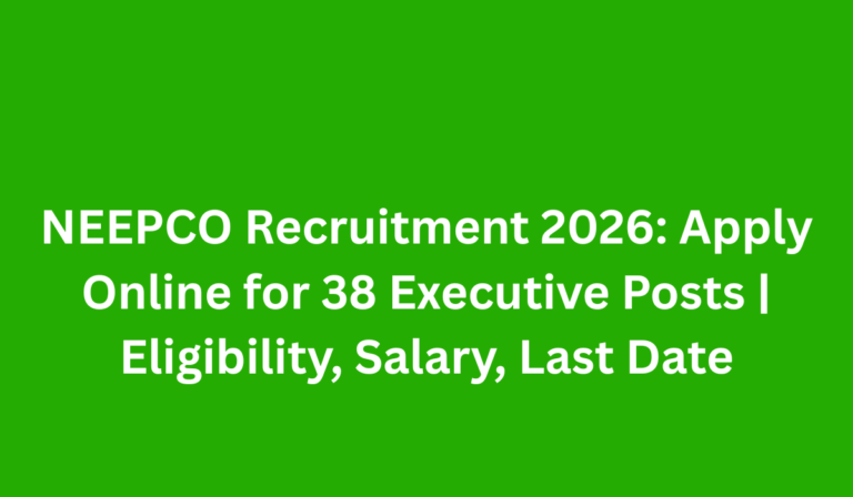 NEEPCO Recruitment 2026: Apply Online for 38 Executive Posts | Eligibility, Salary, Last Date