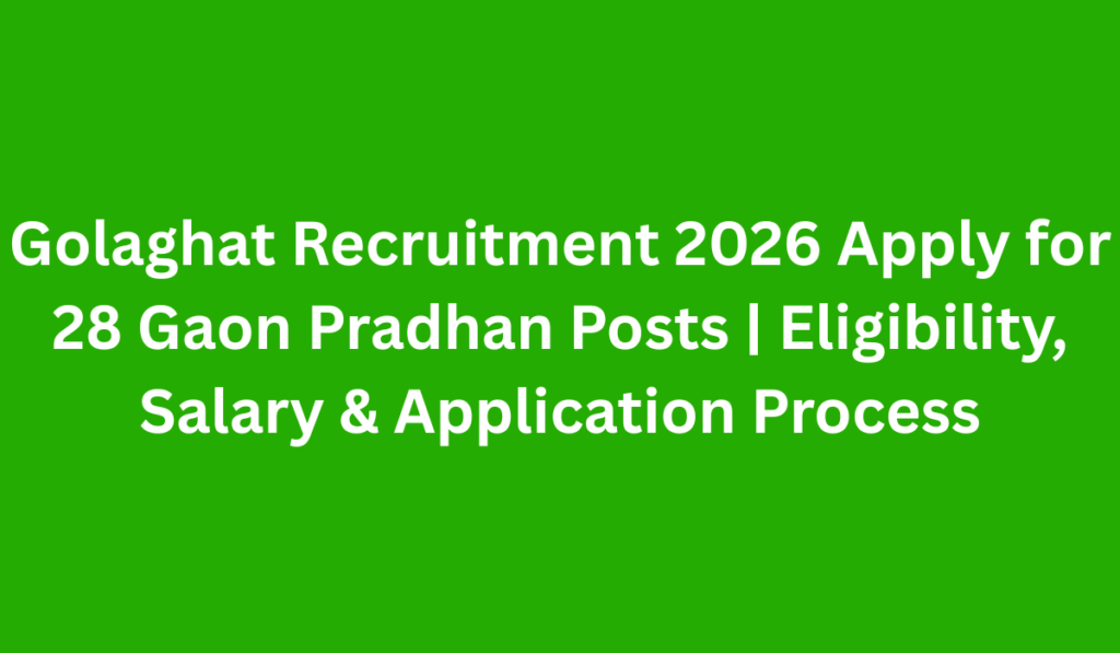 Golaghat Recruitment 2026 Apply for 28 Gaon Pradhan Posts